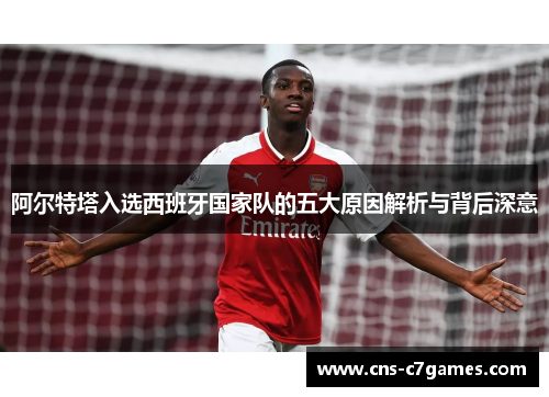 阿尔特塔入选西班牙国家队的五大原因解析与背后深意 阿尔特塔入选西班牙国家队的五大原因解析与背后深意