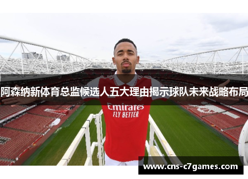 阿森纳新体育总监候选人五大理由揭示球队未来战略布局 阿森纳新体育总监候选人五大理由揭示球队未来战略布局