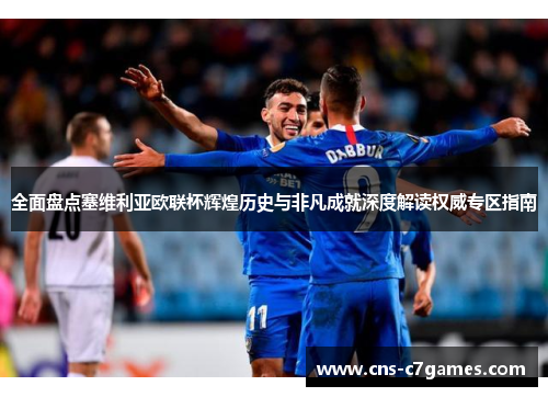 全面盘点塞维利亚欧联杯辉煌历史与非凡成就深度解读权威专区指南 全面盘点塞维利亚欧联杯辉煌历史与非凡成就深度解读权威专区指南