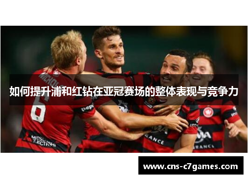 如何提升浦和红钻在亚冠赛场的整体表现与竞争力