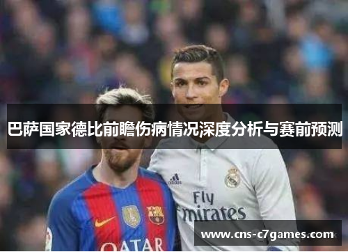 巴萨国家德比前瞻伤病情况深度分析与赛前预测 巴萨国家德比前瞻伤病情况深度分析与赛前预测