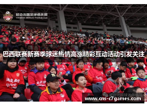 巴西联赛新赛季球迷热情高涨精彩互动活动引发关注 巴西联赛新赛季球迷热情高涨精彩互动活动引发关注