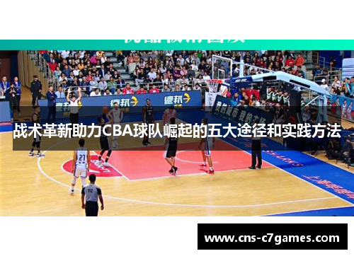 战术革新助力CBA球队崛起的五大途径和实践方法 战术革新助力CBA球队崛起的五大途径和实践方法
