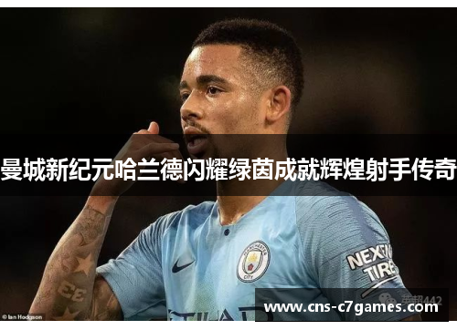 曼城新纪元哈兰德闪耀绿茵成就辉煌射手传奇 曼城新纪元哈兰德闪耀绿茵成就辉煌射手传奇