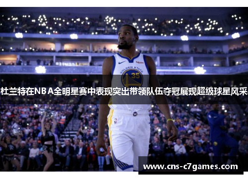 杜兰特在NBA全明星赛中表现突出带领队伍夺冠展现超级球星风采 杜兰特在NBA全明星赛中表现突出带领队伍夺冠展现超级球星风采