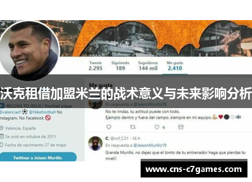 沃克租借加盟米兰的战术意义与未来影响分析 沃克租借加盟米兰的战术意义与未来影响分析