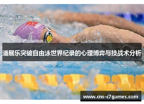 潘展乐突破自由泳世界纪录的心理博弈与技战术分析 潘展乐突破自由泳世界纪录的心理博弈与技战术分析