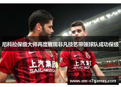 尼科拉保级大师再度展现非凡技艺带领球队成功保级