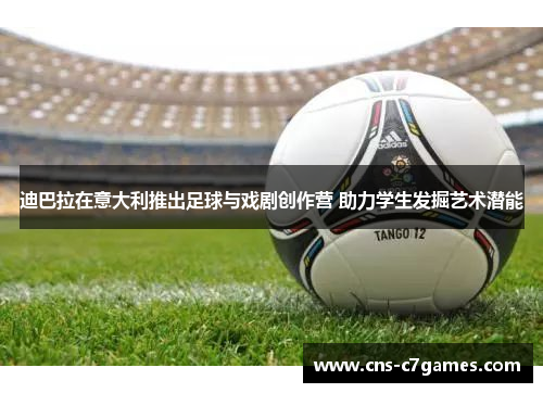 迪巴拉在意大利推出足球与戏剧创作营 助力学生发掘艺术潜能