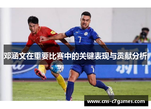 邓涵文在重要比赛中的关键表现与贡献分析