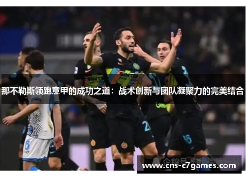 那不勒斯领跑意甲的成功之道：战术创新与团队凝聚力的完美结合