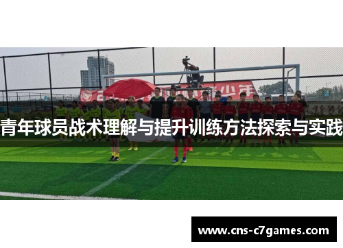 青年球员战术理解与提升训练方法探索与实践 青年球员战术理解与提升训练方法探索与实践