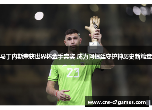 马丁内斯荣获世界杯金手套奖 成为阿根廷守护神历史新篇章 马丁内斯荣获世界杯金手套奖 成为阿根廷守护神历史新篇章