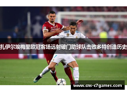 扎伊尔埃梅里欧冠客场远射破门助球队击败多特创造历史 扎伊尔埃梅里欧冠客场远射破门助球队击败多特创造历史